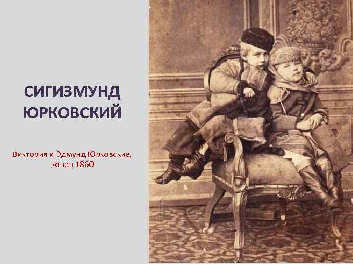 СИГИЗМУНД ЮРКОВСКИЙ Виктория и Эдмунд Юрковские, конец 1860 