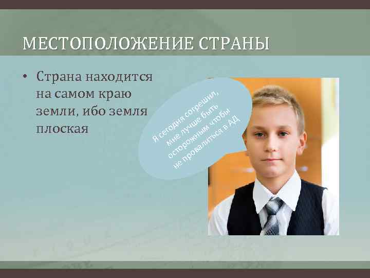 МЕСТОПОЛОЖЕНИЕ СТРАНЫ • Страна находится на самом краю земли, ибо земля плоская , ил