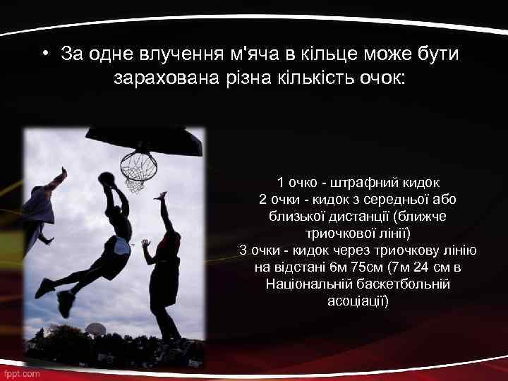  • За одне влучення м'яча в кільце може бути зарахована різна кількість очок: