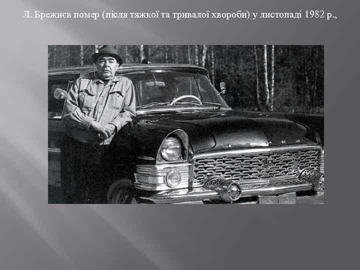 Л. Брежнєв помер (після тяжкої та тривалої хвороби) у листопаді 1982 р. , 