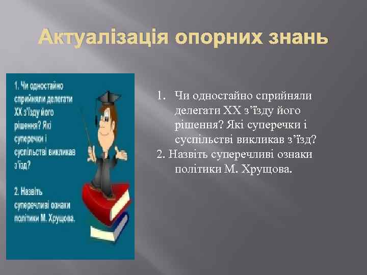 Актуалізація опорних знань 1. Чи одностайно сприйняли делегати ХХ з’їзду його рішення? Які суперечки