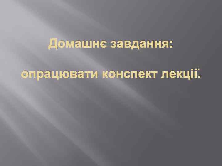 Домашнє завдання: опрацювати конспект лекції. 