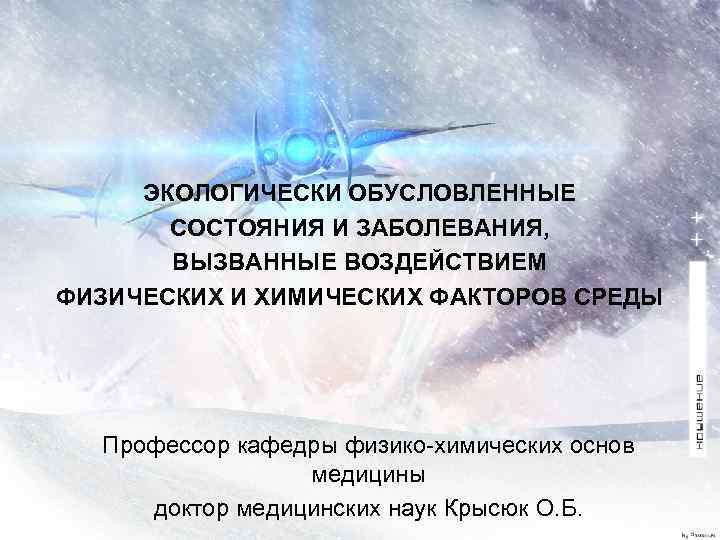 ЭКОЛОГИЧЕСКИ ОБУСЛОВЛЕННЫЕ СОСТОЯНИЯ И ЗАБОЛЕВАНИЯ, ВЫЗВАННЫЕ ВОЗДЕЙСТВИЕМ ФИЗИЧЕСКИХ И ХИМИЧЕСКИХ ФАКТОРОВ СРЕДЫ Профессор кафедры
