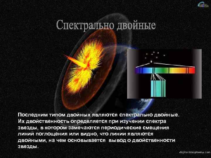 Последним типом двойных являются спектрально двойные. Их двойственность определяется при изучении спектра звезды, в