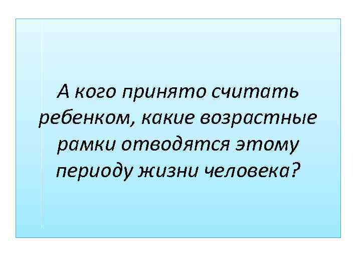 А кого принято считать ребенком, какие возрастные рамки отводятся этому периоду жизни человека? 