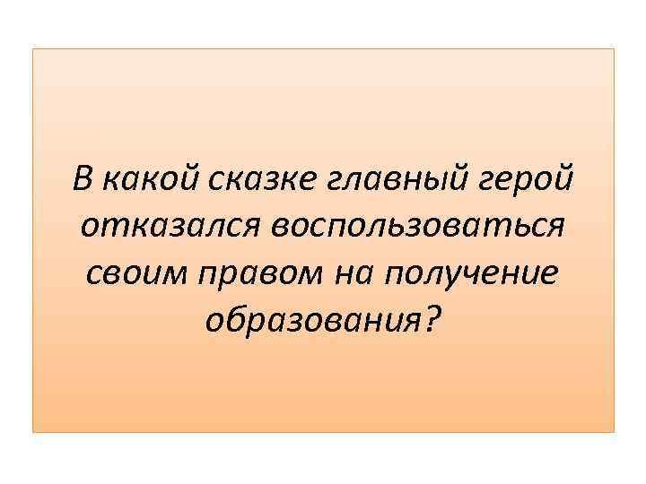 В какой сказке главный герой отказался воспользоваться своим правом на получение образования? 