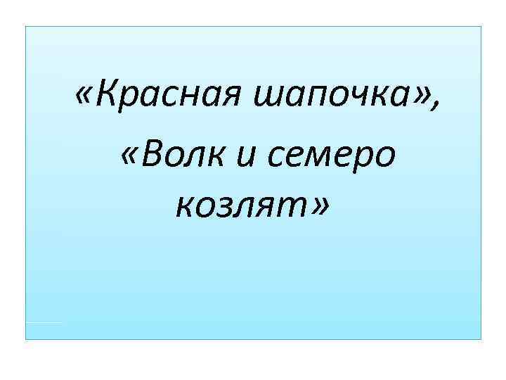  «Красная шапочка» , «Волк и семеро козлят» 