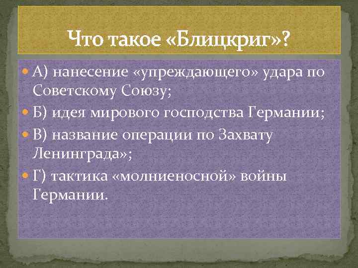 Что такое «Блицкриг» ? А) нанесение «упреждающего» удара по Советскому Союзу; Б) идея мирового