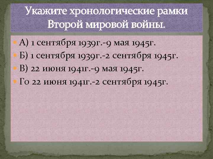 Укажите хронологические рамки Второй мировой войны. А) 1 сентября 1939 г. -9 мая 1945