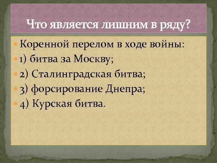 Что является лишним в ряду? Коренной перелом в ходе войны: 1) битва за Москву;