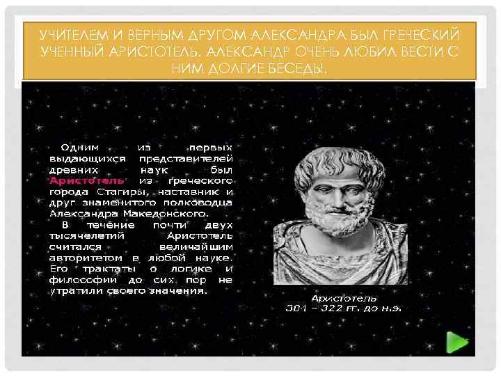 УЧИТЕЛЕМ И ВЕРНЫМ ДРУГОМ АЛЕКСАНДРА БЫЛ ГРЕЧЕСКИЙ УЧЕННЫЙ АРИСТОТЕЛЬ. АЛЕКСАНДР ОЧЕНЬ ЛЮБИЛ ВЕСТИ С