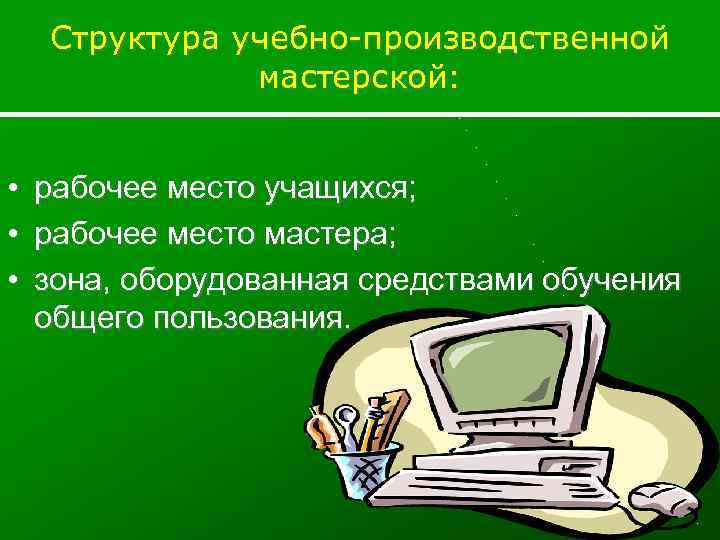 Структура учебно-производственной мастерской: • • • рабочее место учащихся; рабочее место мастера; зона, оборудованная