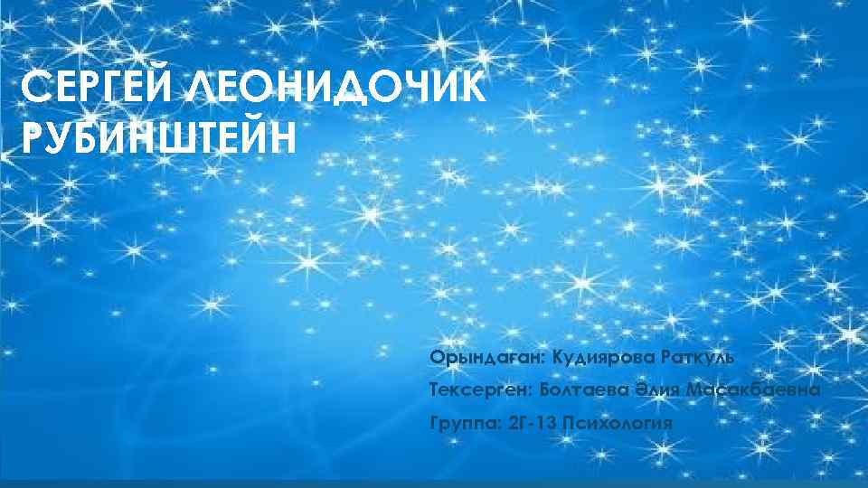 СЕРГЕЙ ЛЕОНИДОЧИК РУБИНШТЕЙН Орындаған: Кудиярова Раткуль Тексерген: Болтаева Әлия Масакбаевна Группа: 2 Г-13 Психология