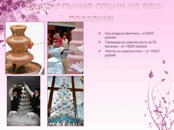 Оригинальные опции на ваш праздник Шоколадные фонтаны- от 8000 рублей Пирамида из шампанского на