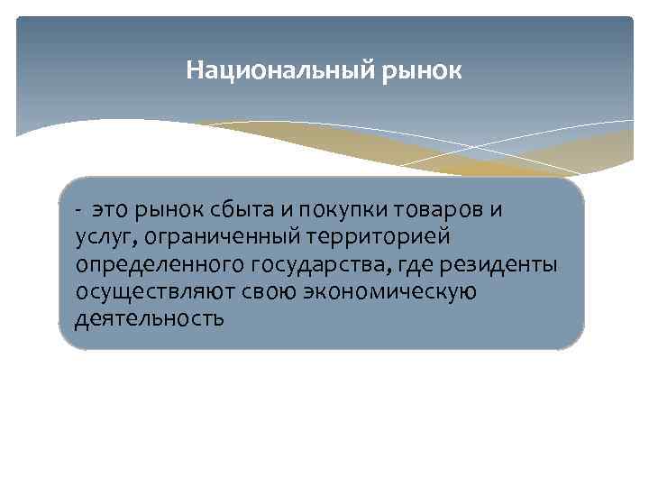 Национальный рынок - это рынок сбыта и покупки товаров и услуг, ограниченный территорией определенного