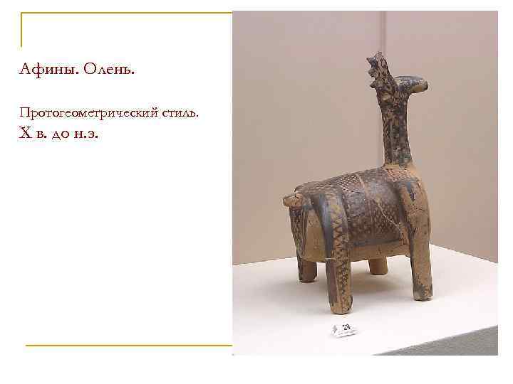 Афины. Олень. Протогеометрический стиль. X в. до н. э. 