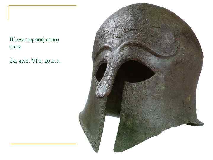 Шлем коринфского типа 2 -я четв. VI в. до н. э. 