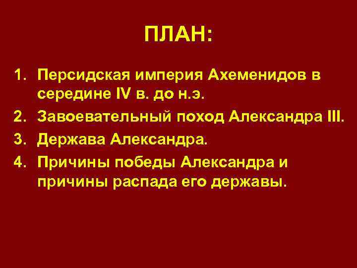 ПЛАН: 1. Персидская империя Ахеменидов в середине IV в. до н. э. 2. Завоевательный