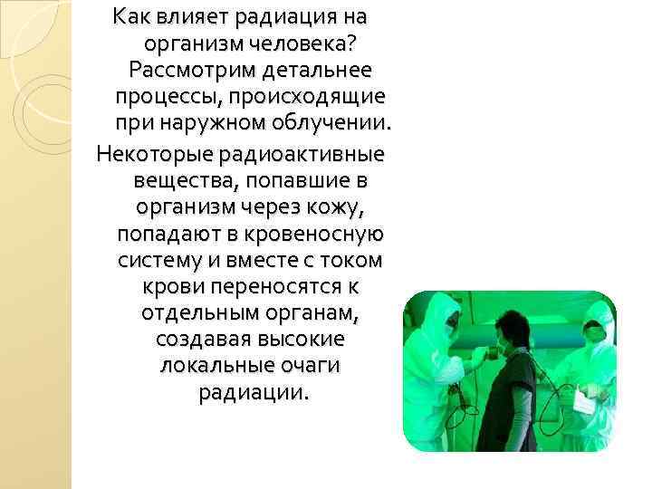 Как влияет радиация на организм человека? Рассмотрим детальнее процессы, происходящие при наружном облучении. Некоторые