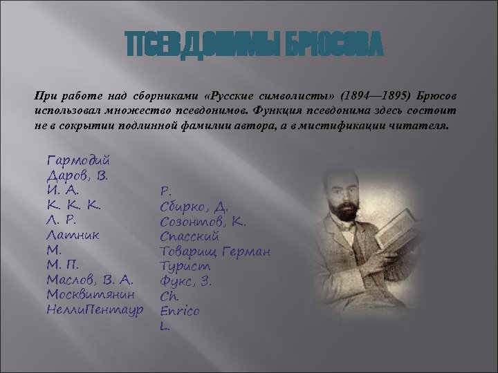 ПСЕВДОНИМЫ БРЮСОВА При работе над сборниками «Русские символисты» (1894— 1895) Брюсов использовал множество псевдонимов.