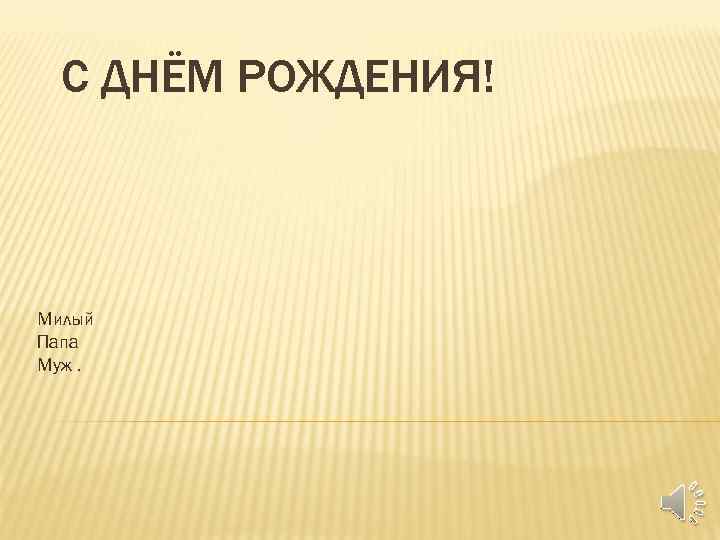 С ДНЁМ РОЖДЕНИЯ! Милый Папа Муж. 