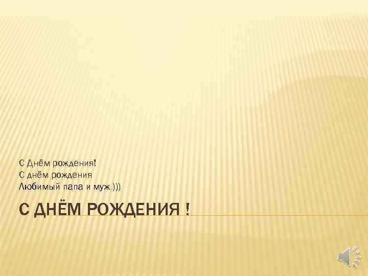 С Днём рождения! С днём рождения Любимый папа и муж ))) С ДНЁМ РОЖДЕНИЯ