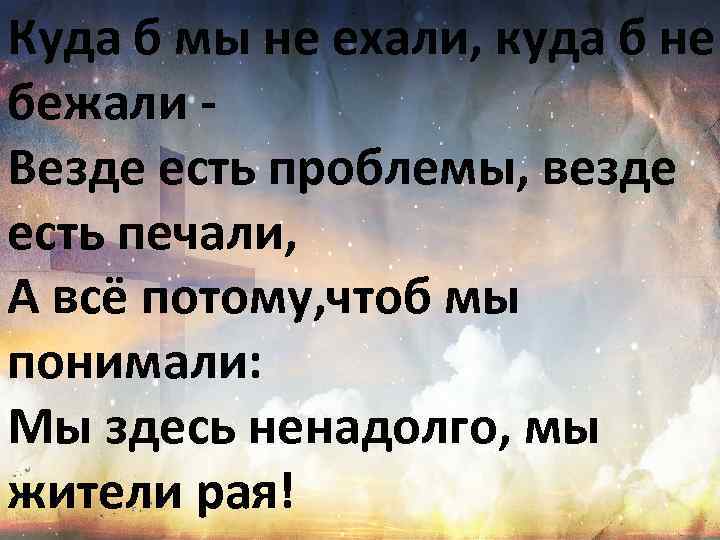 Куда б мы не ехали, куда б не бежали Везде есть проблемы, везде есть