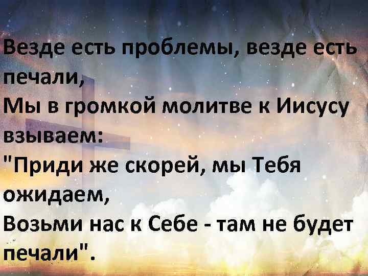 Везде есть проблемы, везде есть печали, Мы в громкой молитве к Иисусу взываем: "Приди