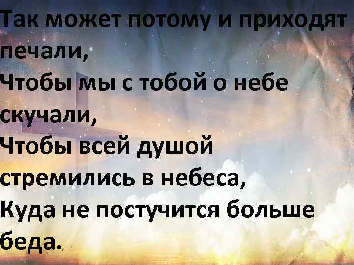 Так может потому и приходят печали, Чтобы мы с тобой о небе скучали, Чтобы