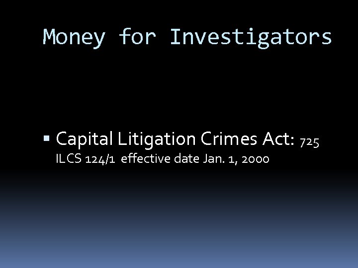 Money for Investigators Capital Litigation Crimes Act: 725 ILCS 124/1 effective date Jan. 1,
