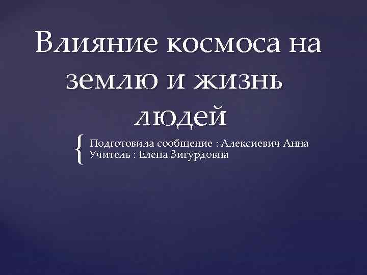 Влияние космоса на землю и жизнь людей { Подготовила сообщение : Алексиевич Анна Учитель