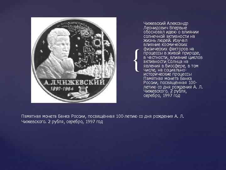 { Чижевский Александр Леонидович Впервые обосновал идею о влиянии солнечной активности на жизнь людей.