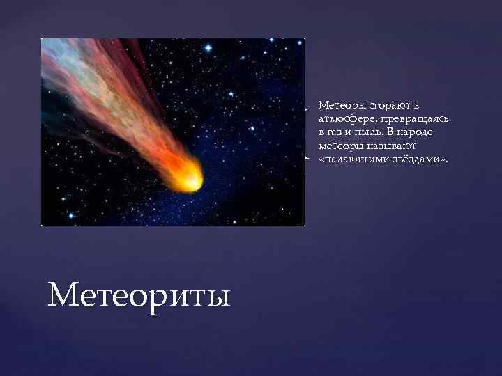 { Метеориты Метеоры сгорают в атмосфере, превращаясь в газ и пыль. В народе метеоры