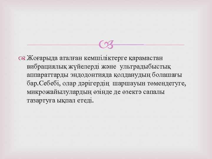  Жоғарыда аталған кемшіліктерге қарамастан вибрациялық жүйелерді және ультрадыбыстық аппараттарды эндодонтияда қолданудың болашағы бар.