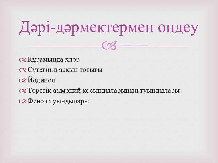 Дәрі-дәрмектермен өңдеу Құрамында хлор Сутегінің асқын тотығы Йодинол Төрттік аммоний қосындыларының туындылары Фенол туындылары