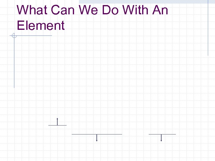 What Can We Do With An Element 