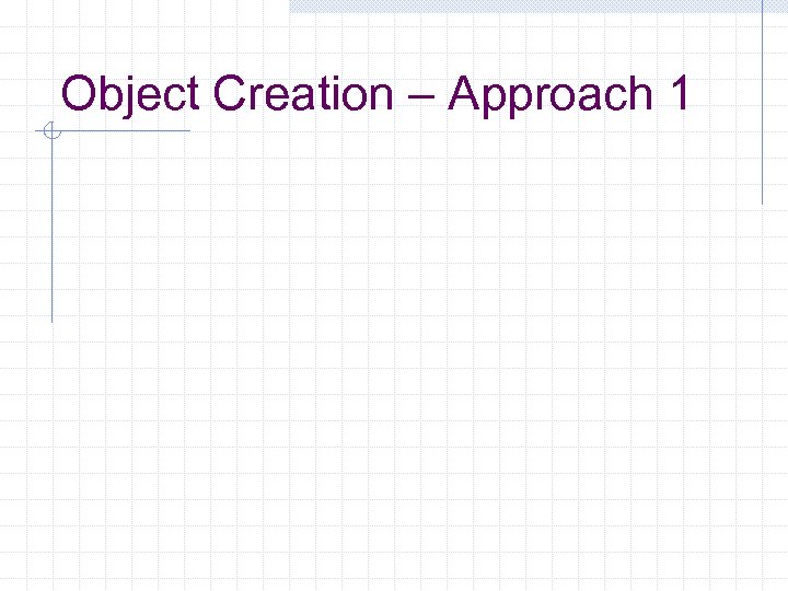 Object Creation – Approach 1 