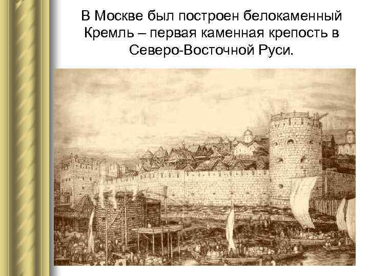 В Москве был построен белокаменный Кремль – первая каменная крепость в Северо-Восточной Руси. 