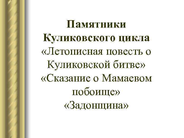 Памятники Куликовского цикла «Летописная повесть о Куликовской битве» «Сказание о Мамаевом побоище» «Задонщина» 