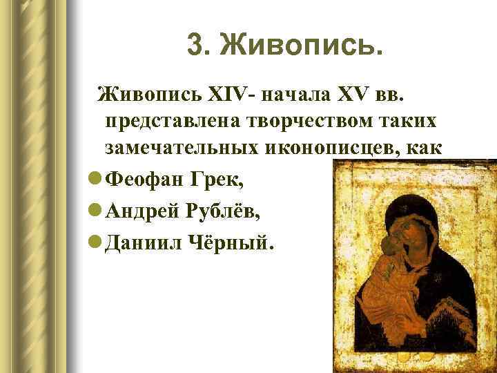 3. Живопись XIV- начала XV вв. представлена творчеством таких замечательных иконописцев, как l Феофан