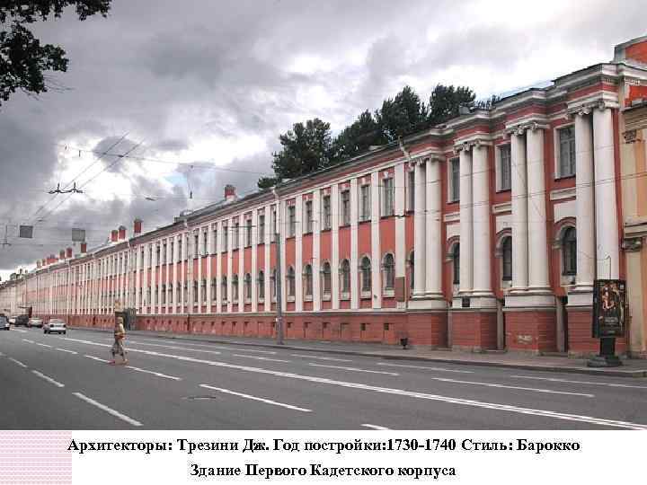 Архитекторы: Трезини Дж. Год постройки: 1730 -1740 Стиль: Барокко Здание Первого Кадетского корпуса 