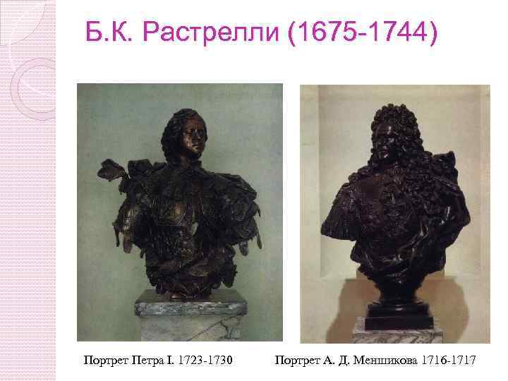 Б. К. Растрелли (1675 -1744) Портрет Петра I. 1723 -1730 Портрет А. Д. Меншикова