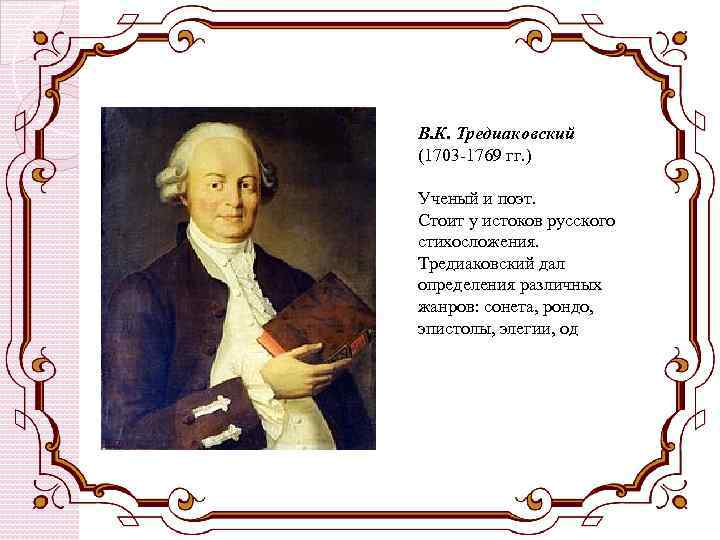 В. К. Тредиаковский (1703 -1769 гг. ) Ученый и поэт. Стоит у истоков русского
