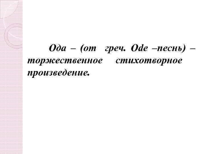 Ода – (от греч. Ode –песнь) – торжественное стихотворное произведение. 