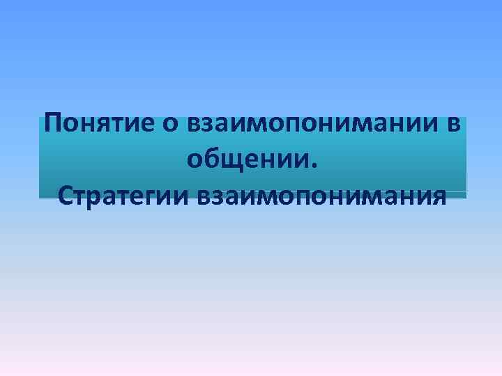 Понятие о взаимопонимании в общении. Стратегии взаимопонимания 