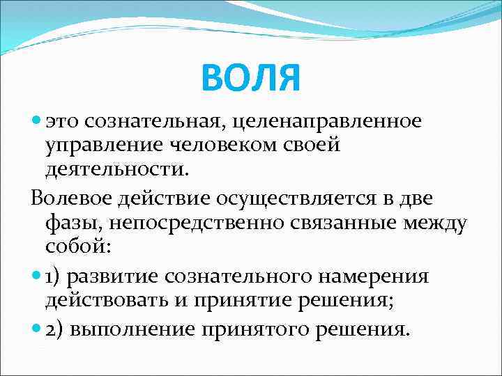 ВОЛЯ это сознательная, целенаправленное управление человеком своей деятельности. Волевое действие осуществляется в две фазы,