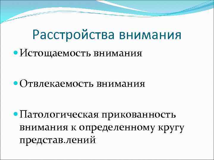 Расстройства внимания Истощаемость внимания Отвлекаемость внимания Патологическая прикованность внимания к определенному кругу представ. лений