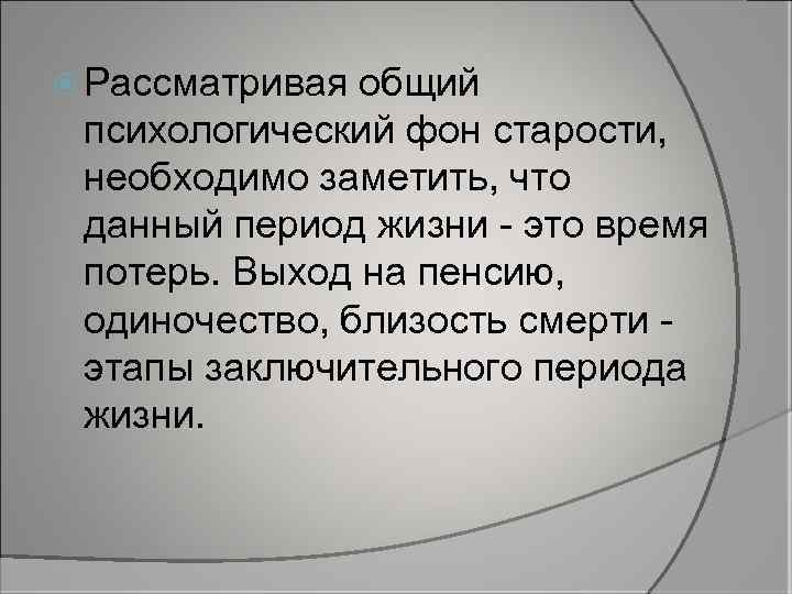  Рассматривая общий психологический фон старости, необходимо заметить, что данный период жизни - это