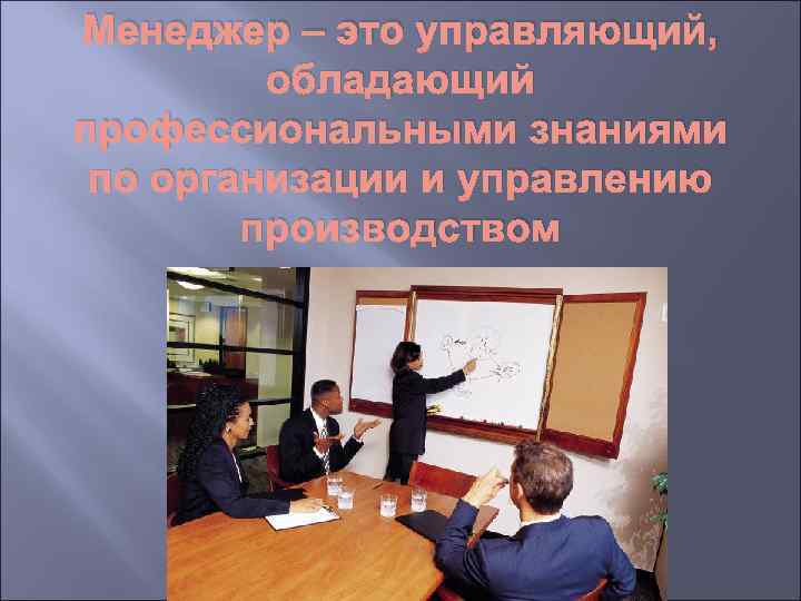 Менеджер – это управляющий, обладающий профессиональными знаниями по организации и управлению производством 