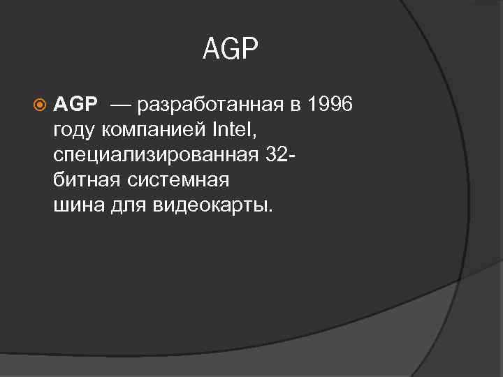 AGP — разработанная в 1996 году компанией Intel, специализированная 32 битная системная шина для